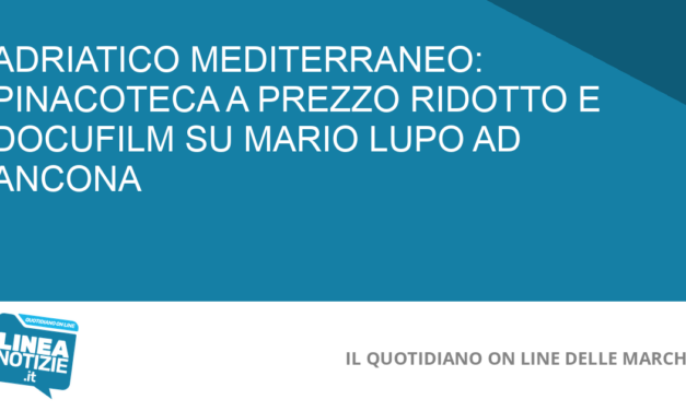 ADRIATICO MEDITERRANEO: PINACOTECA A PREZZO RIDOTTO E DOCUFILM SU MARIO LUPO AD ANCONA
