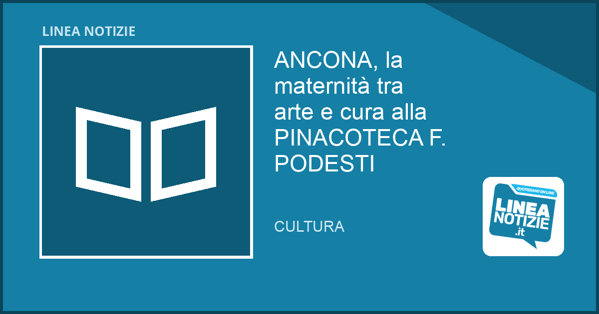 ANCONA, la maternità tra arte e cura alla PINACOTECA F. PODESTI ANCONA, la maternità tra arte e cura alla PINACOTECA F. PODESTI
