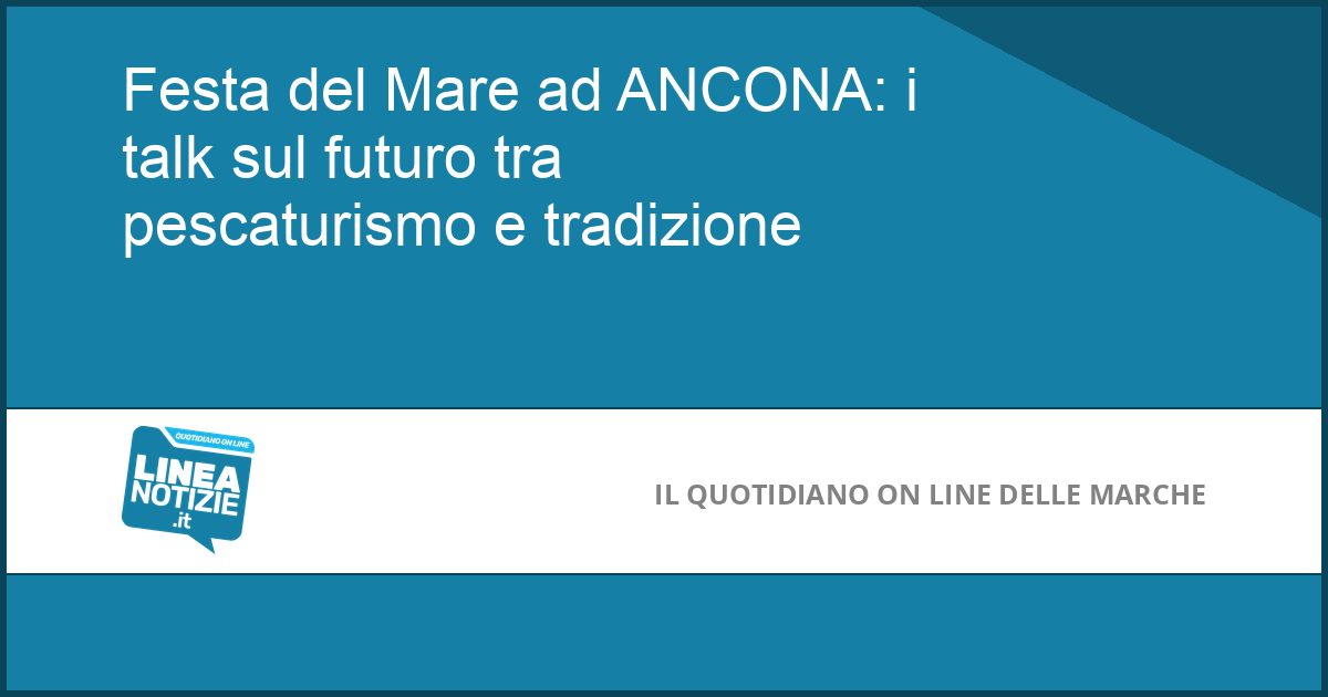 Festa del Mare ad ANCONA: i talk sul futuro tra pescaturismo e tradizione