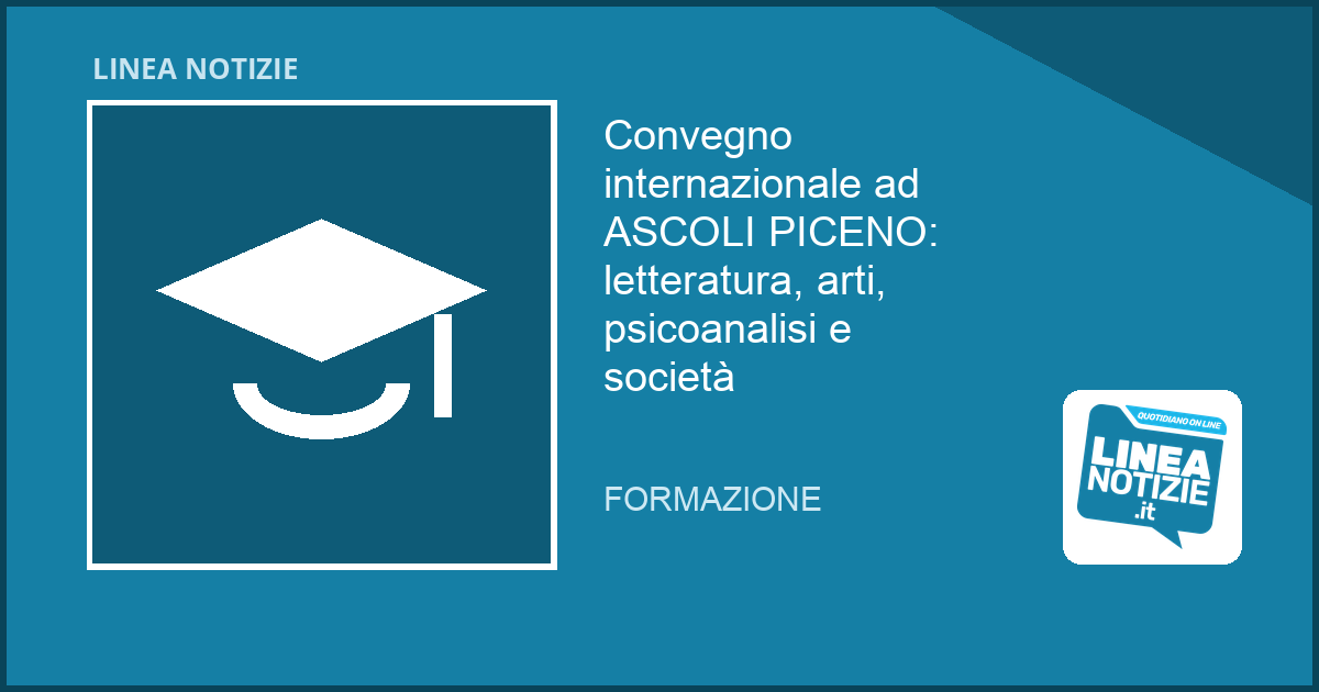 Convegno internazionale ad ASCOLI PICENO: letteratura, arti, psicoanalisi e società