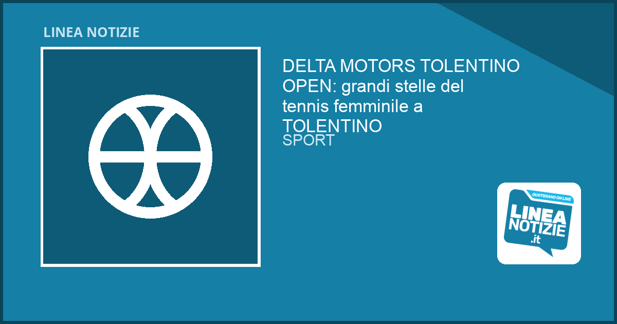 DELTA MOTORS TOLENTINO OPEN: grandi stelle del tennis femminile a TOLENTINO DELTA MOTORS TOLENTINO OPEN: grandi stelle del tennis femminile a TOLENTINO