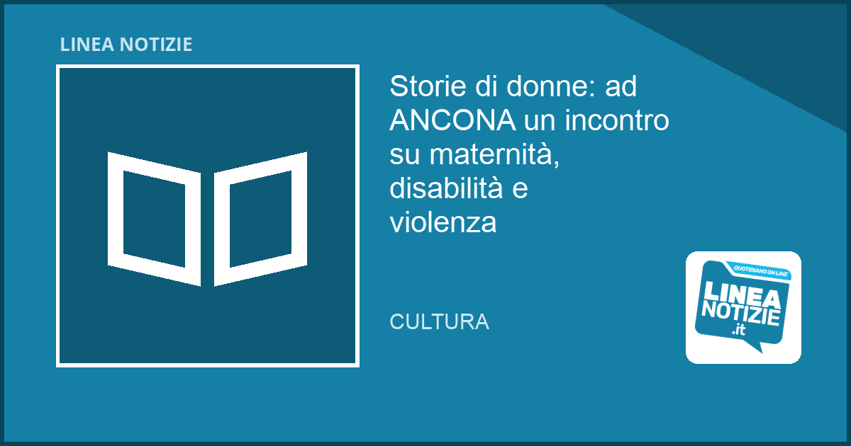 Storie di donne: ad ANCONA un incontro su maternità, disabilità e violenza Storie di donne: ad ANCONA un incontro su maternità, disabilità e violenza
