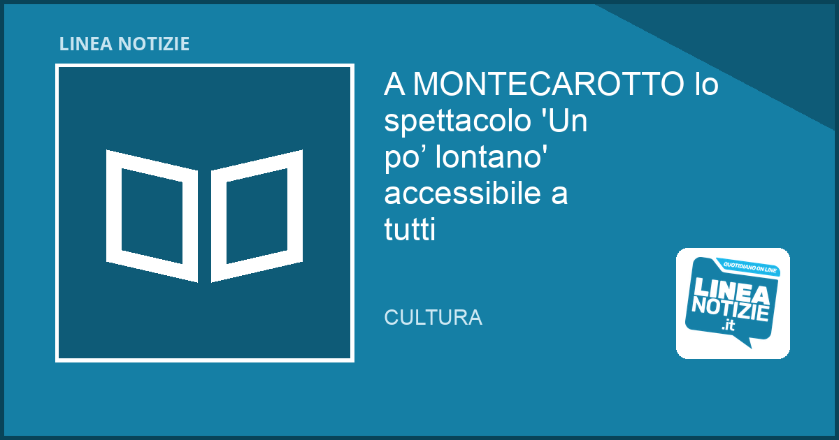 A MONTECAROTTO lo spettacolo 'Un po’ lontano' accessibile a tutti