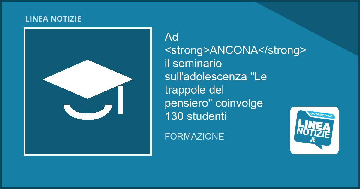 Ad ANCONA il seminario sull'adolescenza "Le trappole del pensiero" coinvolge 130 studenti