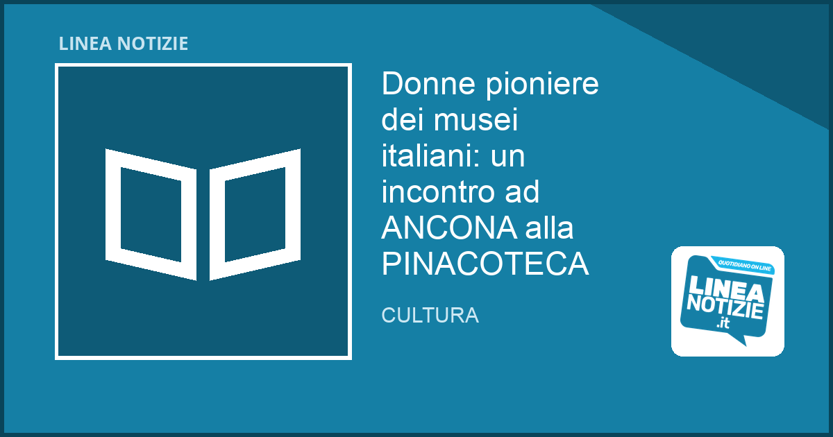 Donne pioniere dei musei italiani: un incontro ad ANCONA alla PINACOTECA Donne pioniere dei musei italiani: un incontro ad ANCONA alla PINACOTECA