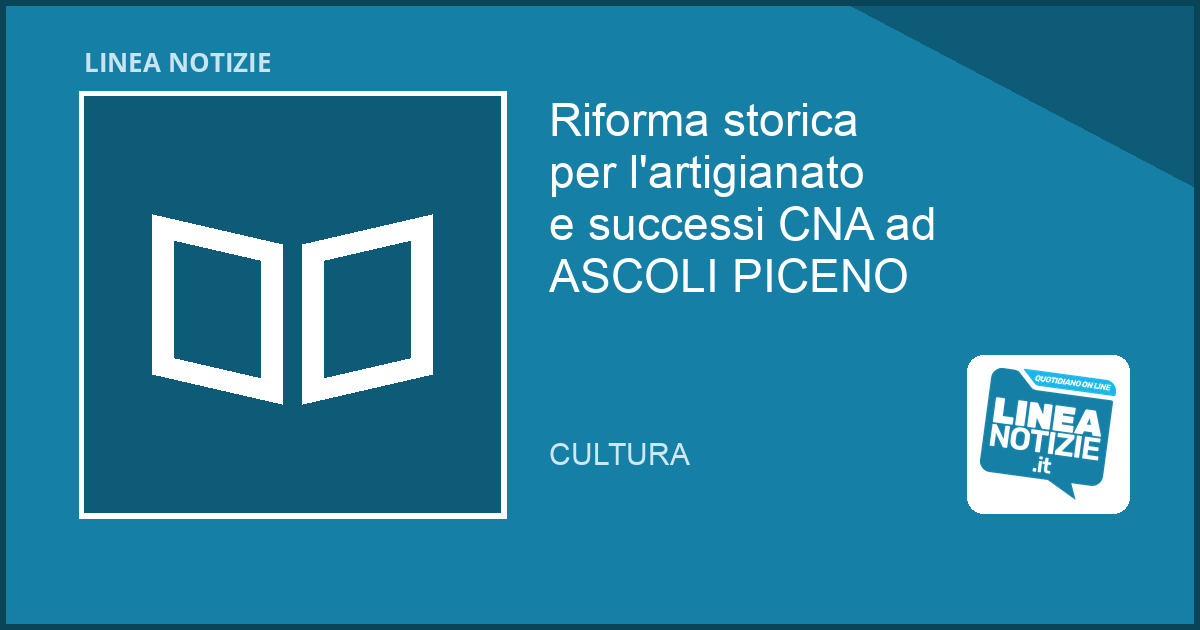 Riforma storica per l’artigianato e successi CNA ad ASCOLI PICENO Riforma storica per l'artigianato e successi CNA ad ASCOLI PICENO